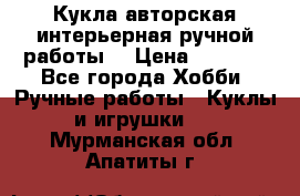 Кукла авторская интерьерная ручной работы. › Цена ­ 2 500 - Все города Хобби. Ручные работы » Куклы и игрушки   . Мурманская обл.,Апатиты г.